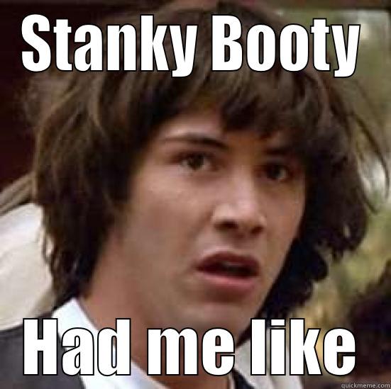 Booty Stank - STANKY BOOTY HAD ME LIKE conspiracy keanu