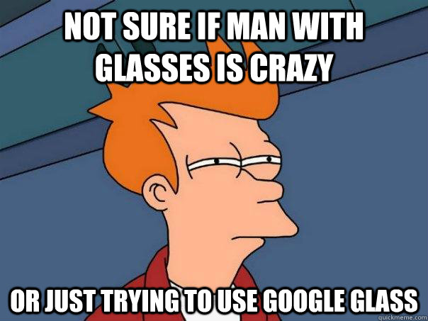 not sure if man with glasses is crazy Or just trying to use google glass - not sure if man with glasses is crazy Or just trying to use google glass  Futurama Fry