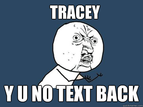 Tracey Y U No Text Back  Y U No