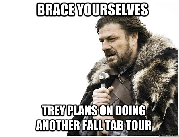 Brace yourselves Trey plans on doing another Fall TAB tour  Imminent Ned