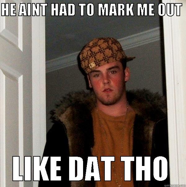 HE AINT HAD TO MARK ME OUT  LIKE DAT THO Scumbag Steve