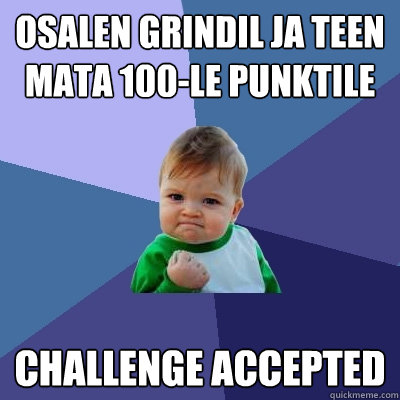 Osalen Grindil ja teen mata 100-le punktile Challenge accepted  Success Kid