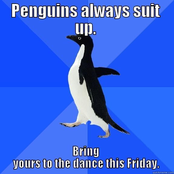 PENGUINS ALWAYS SUIT UP. BRING YOURS TO THE DANCE THIS FRIDAY. Socially Awkward Penguin