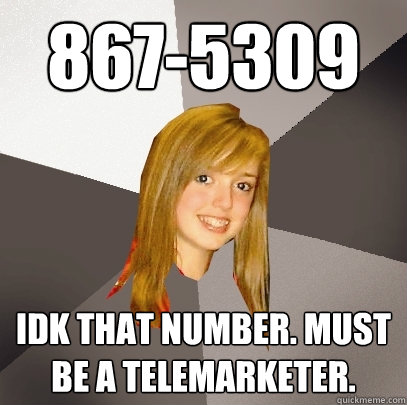 867-5309 Idk that number. Must be a telemarketer.  Musically Oblivious 8th Grader