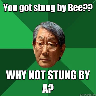 You got stung by Bee?? WHY NOT STUNG BY A?  High Expectations Asian Father