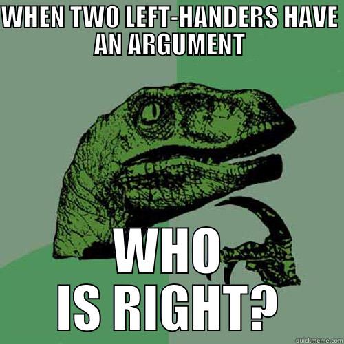 Who is right? - WHEN TWO LEFT-HANDERS HAVE AN ARGUMENT WHO IS RIGHT? Philosoraptor