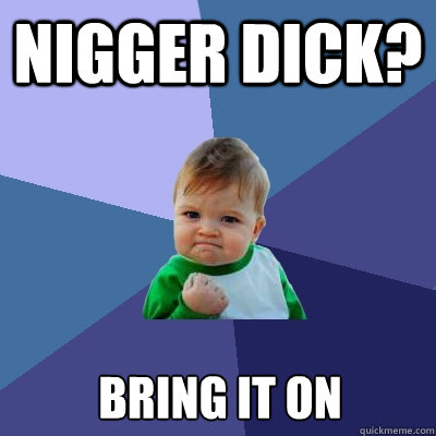 Nigger dick? Bring it on  Success Kid