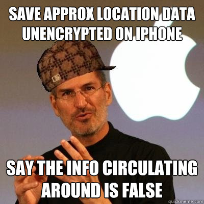 save approx location data unencrypted on iphone say The info circulating around is false  Scumbag Steve Jobs