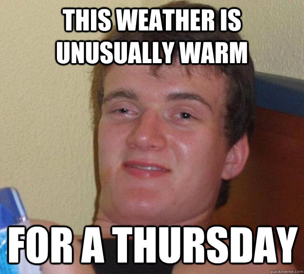 This weather is unusually warm for a thursday - This weather is unusually warm for a thursday  10 Guy