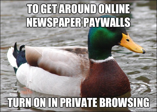 To get around online newspaper paywalls Turn on in private browsing  Actual Advice Mallard