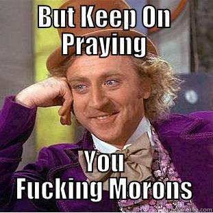 BUT KEEP ON PRAYING YOU FUCKING MORONS Condescending Wonka