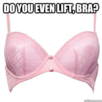 Do you even lift, bra?  - Do you even lift, bra?   Bro Bra