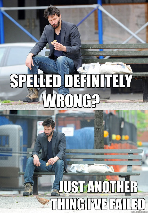 spelled definitely wrong? just another thing i've failed  Sad Keanu