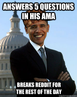 Answers 5 questions in his AMA  Breaks reddit for the rest of the day  Scumbag Obama