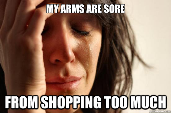 My arms are sore from shopping too much  First World Problems