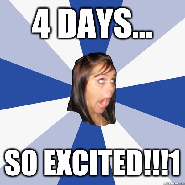 4 days... So excited!!!1  Annoying Facebook Girl