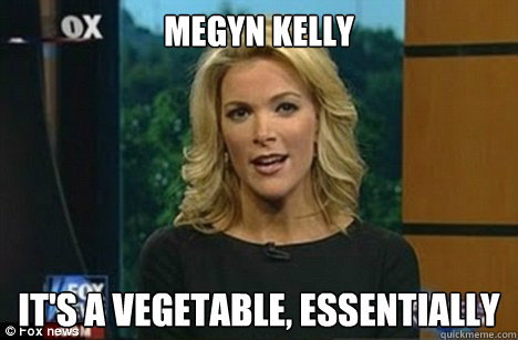 MEGYN KELLY It's a vegetable, essentially  Megyn Kelly