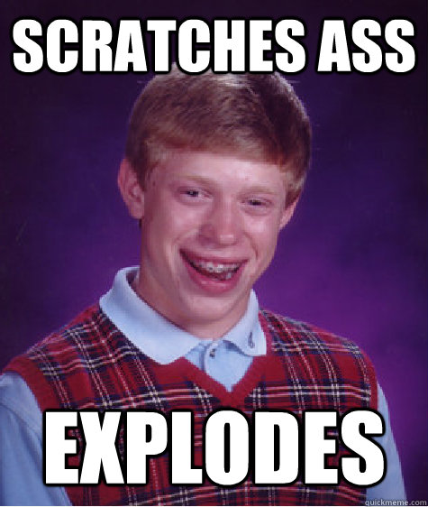 Scratches ass Explodes  Bad Luck Brian