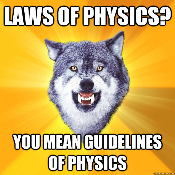 laws of physics? you mean guidelines of physics  Courage Wolf