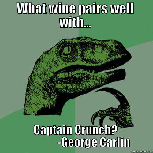 WHAT WINE PAIRS WELL WITH... CAPTAIN CRUNCH?                  -GEORGE CARLIN Philosoraptor