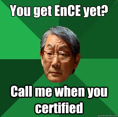 You get EnCE yet? Call me when you certified  High Expectations Asian Father