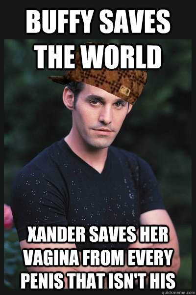 Buffy saves the world  Xander saves her vagina from every penis that isn't his  