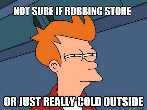 Not sure if robbing store Or just really cold outside  Futurama Fry