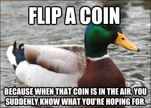 Flip a coin because when that coin is in the air, You suddenly know what you're hoping for. - Flip a coin because when that coin is in the air, You suddenly know what you're hoping for.  Actual Advice Mallard