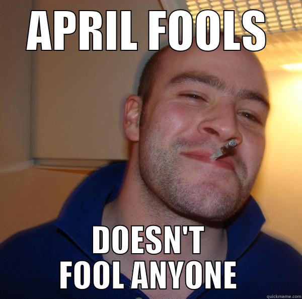 APRIL FOOLS DOESN'T FOOL ANYONE Good Guy Greg 