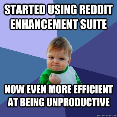 Started using Reddit enhancement suite Now even more efficient at being unproductive - Started using Reddit enhancement suite Now even more efficient at being unproductive  Success Kid