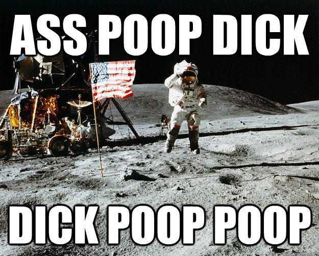 ass poop dick dick poop poop  Unimpressed Astronaut