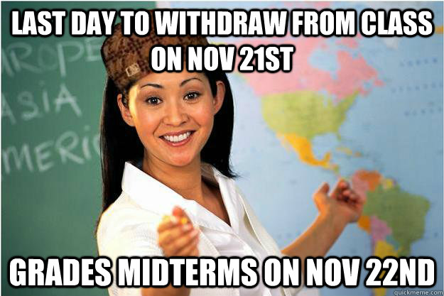 last day to withdraw from class on nov 21st grades midterms on nov 22nd  Scumbag Teacher