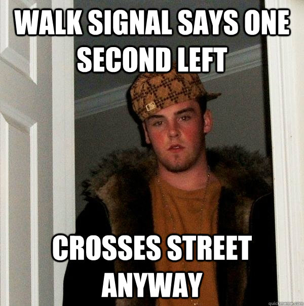 Walk signal says one second left Crosses street anyway  Scumbag Steve