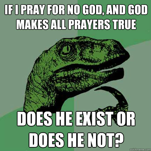 If I pray for no God, and God makes all prayers true Does he exist or does he not?  Philosoraptor