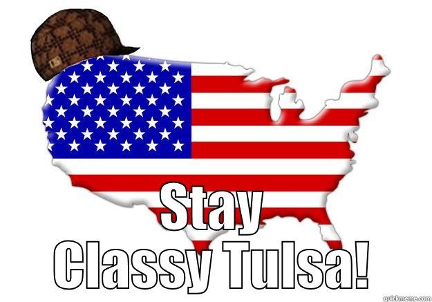  STAY CLASSY TULSA! Scumbag america