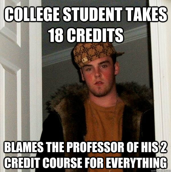 College student takes 18 credits Blames the professor of his 2 credit course for everything - College student takes 18 credits Blames the professor of his 2 credit course for everything  Scumbag Steve