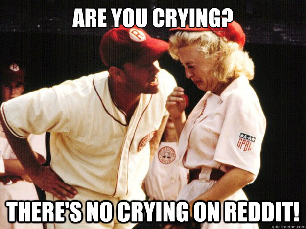 are-you-crying-there-s-no-crying-on-reddit-jimmy-dugan-quickmeme