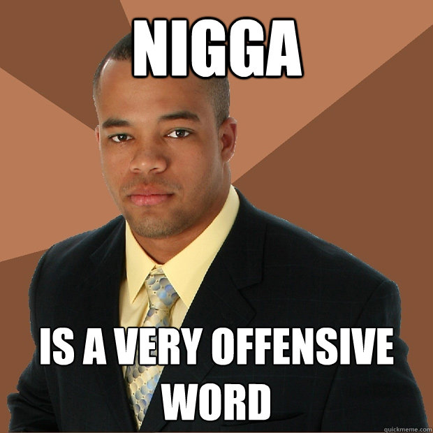 nigga is a very offensive word  Successful Black Man