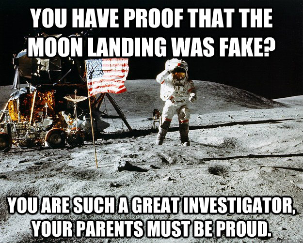 You have proof that the moon landing was fake? You are such a great investigator, your parents must be proud.  Unimpressed Astronaut