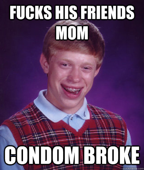 fucks his friends mom condom broke  Bad Luck Brian