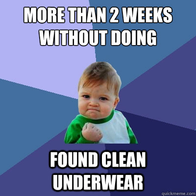 more than 2 weeks without doing laundry Found clean underwear - more than 2 weeks without doing laundry Found clean underwear  Success Kid