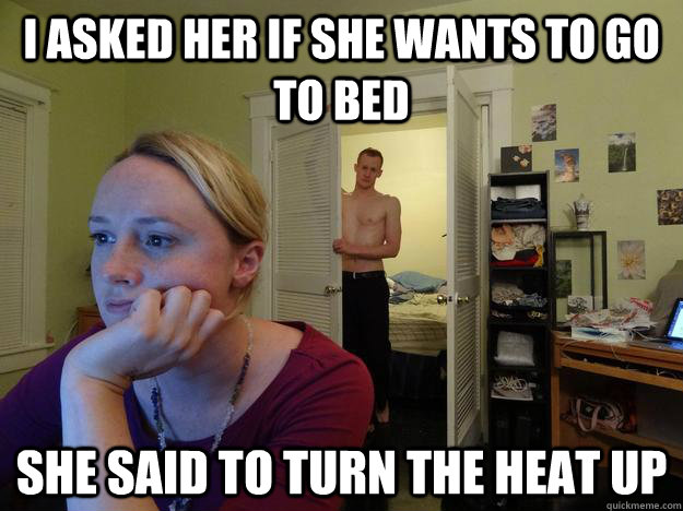 i asked her if she wants to go to bed she said to turn the heat up  Redditors Husband