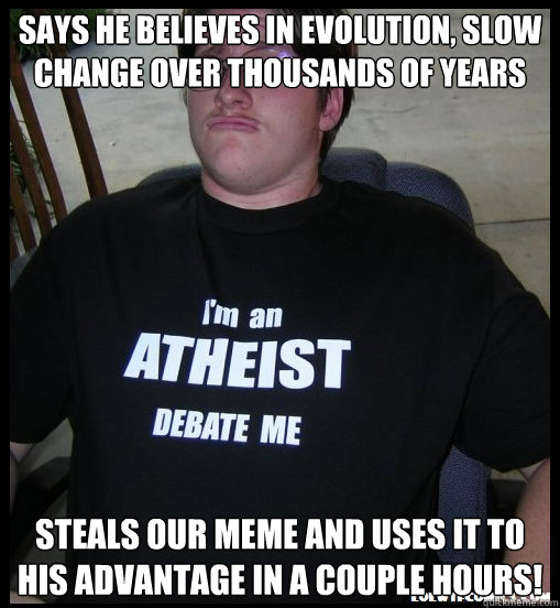 says he believes in evolution, slow change over thousands of years steals our meme and uses it to his advantage in a couple hours! - says he believes in evolution, slow change over thousands of years steals our meme and uses it to his advantage in a couple hours!  Scumbag Atheist