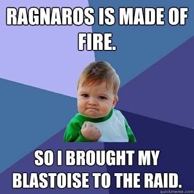 Ragnaros is made of fire. So i brought my Blastoise to the raid.  Success Kid