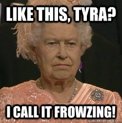 like this, tyra? i call it frowzing!  unimpressed queen