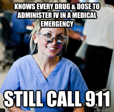 Knows every drug & Dose to administer IV in a medical emergency Still call 911 - Knows every drug & Dose to administer IV in a medical emergency Still call 911  overworked dental student