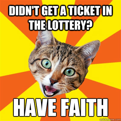 didn't get a ticket in the lottery? have faith  Bad Advice Cat