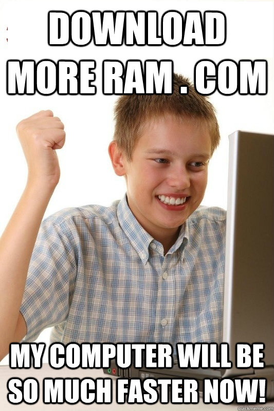 Download more ram . com My computer will be so much faster now! - Download more ram . com My computer will be so much faster now!  1st Day Internet Kid