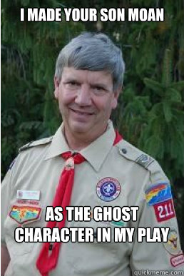 i made your son moan as the ghost character in my play   Harmless Scout Leader