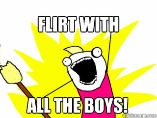 flirt with all the boys!  All The Things